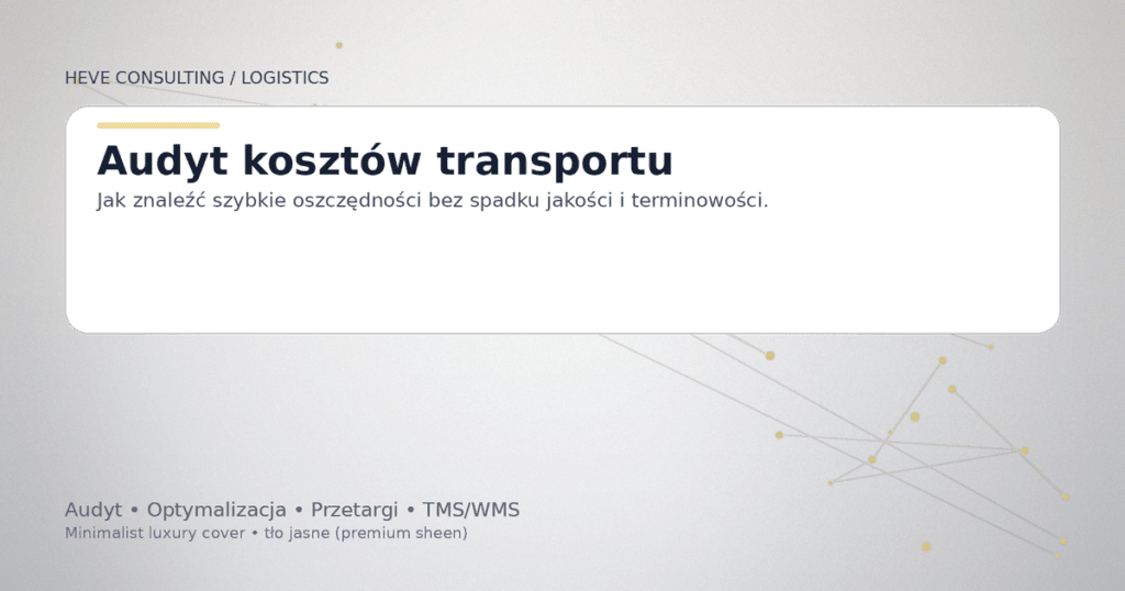 Audyt kosztów transportu – jak znaleźć szybkie oszczędności bez spadku jakości