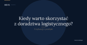 Kiedy warto skorzystać z doradztwa logistycznego? 5 sytuacji, które znamy z praktyki
